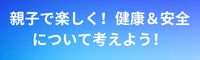 親子で楽しく！健康＆安全について考えよう！